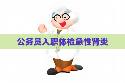 公务员入职体检急性肾炎