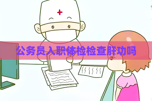 公务员入职体检检查肝功吗