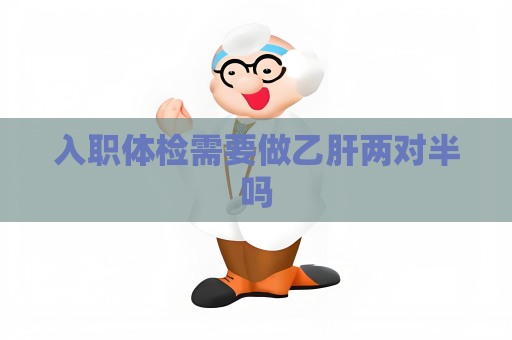 入职体检需要做乙肝两对半吗