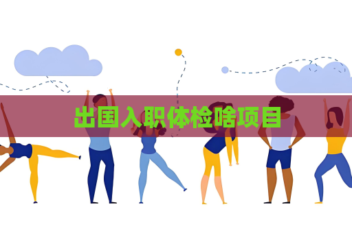 出国入职体检啥项目