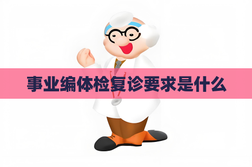 事业编体检复诊要求是什么