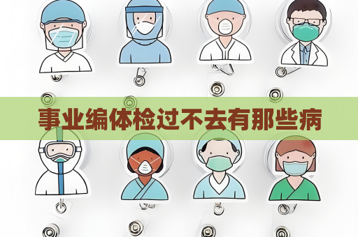 事业编体检过不去有那些病