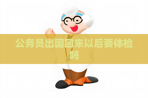 公务员出国回来以后要体检吗