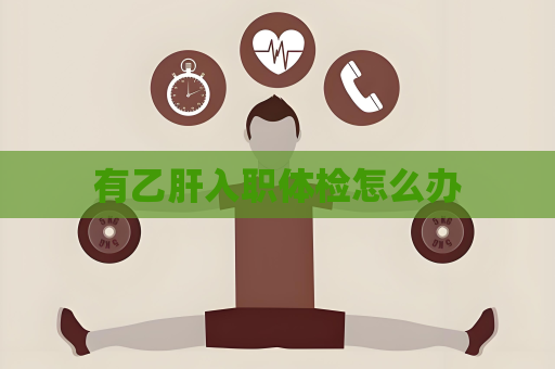 有乙肝入职体检怎么办