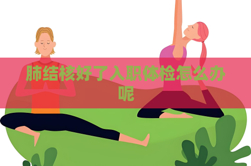 肺结核好了入职体检怎么办呢