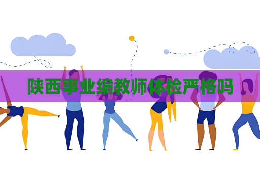 陕西事业编教师体检严格吗