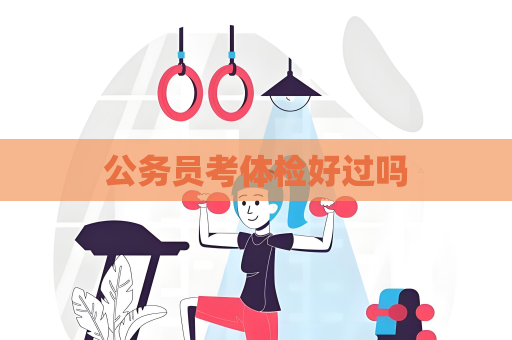 公务员考体检好过吗