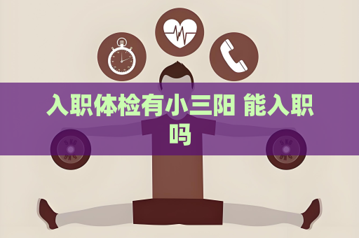 入职体检有小三阳 能入职吗