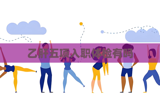 乙肝五项入职体检有吗