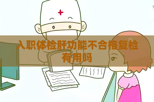 入职体检肝功能不合格复检有用吗