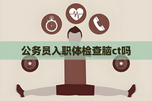 公务员入职体检查脑ct吗