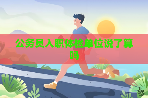 公务员入职体检单位说了算吗