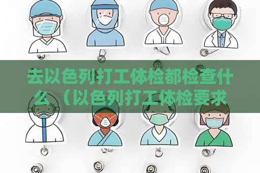 去以色列打工体检都检查什么 （以色列打工体检要求）