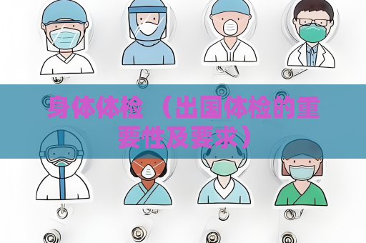 身体体检 （出国体检的重要性及要求）
