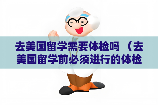 去美国留学需要体检吗 （去美国留学前必须进行的体检项目和注意事项）