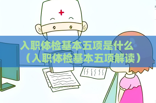 入职体检基本五项是什么 （入职体检基本五项解读）