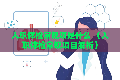 入职体检常规项是什么 （入职体检常规项目解析）