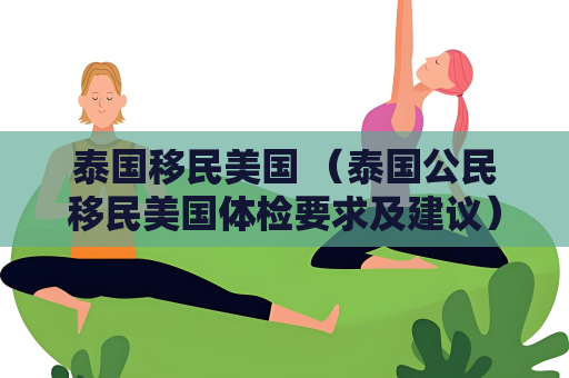 泰国移民美国 （泰国公民移民美国体检要求及建议）