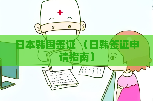 日本韩国签证 （日韩签证申请指南）
