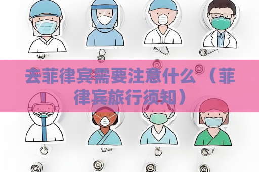 去菲律宾需要注意什么 （菲律宾旅行须知）
