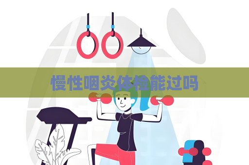 慢性咽炎体检能过吗
