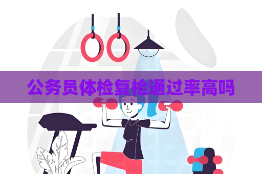 公务员体检复检通过率高吗