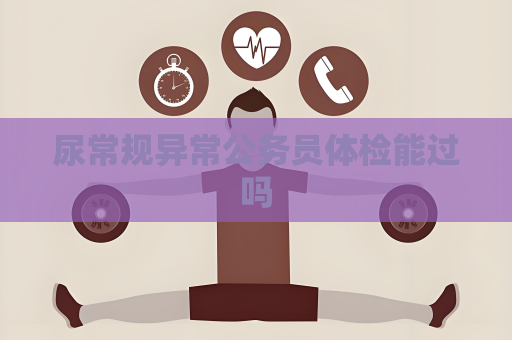 尿常规异常公务员体检能过吗