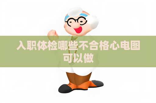 入职体检哪些不合格心电图可以做